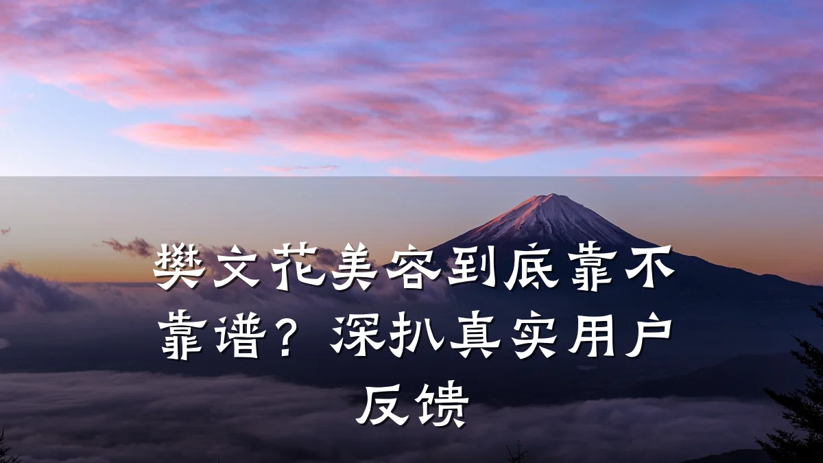 樊文花美容到底靠不靠谱？深扒真实用户反馈