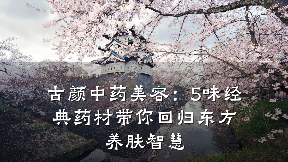古颜中药美容:5味经典药材带你回归东方养肤智慧