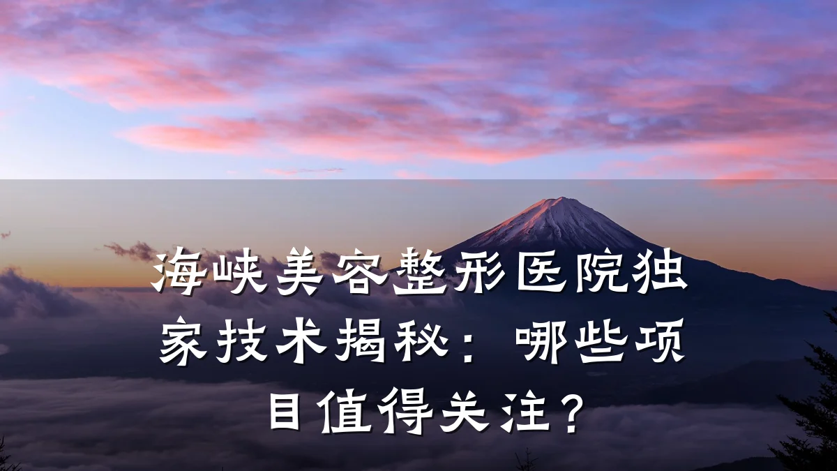 海峡美容整形医院独家技术揭秘：哪些项目值得关注？