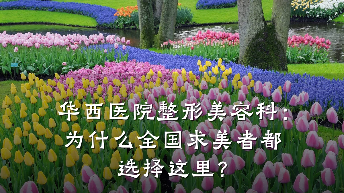 华西医院整形美容科：为什么全国求美者都选择这里？