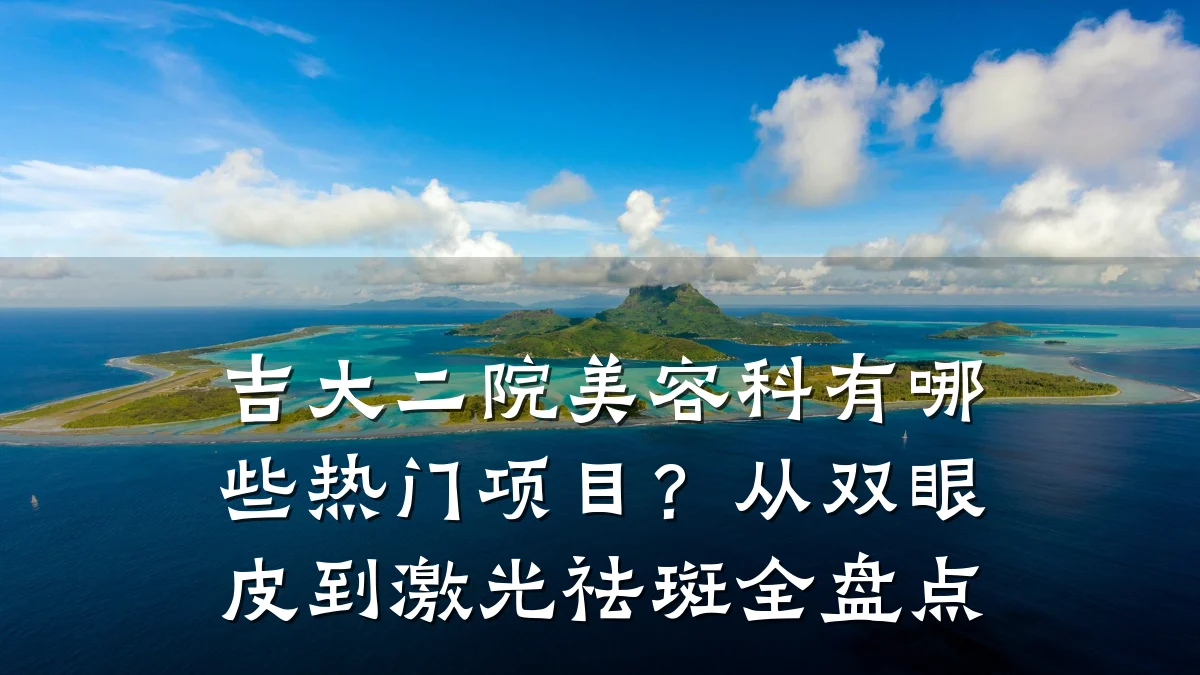 吉大二院美容科有哪些热门项目？从双眼皮到激光祛斑全盘点