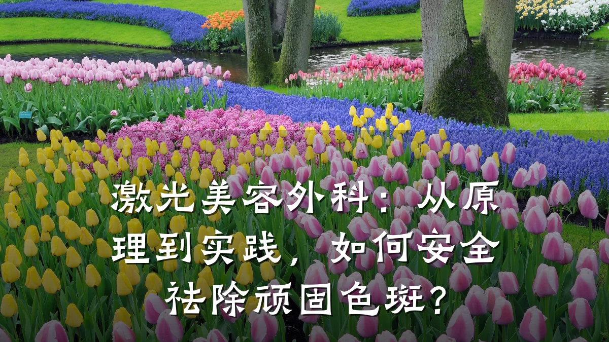 激光美容外科：从原理到实践，如何安全祛除顽固色斑？