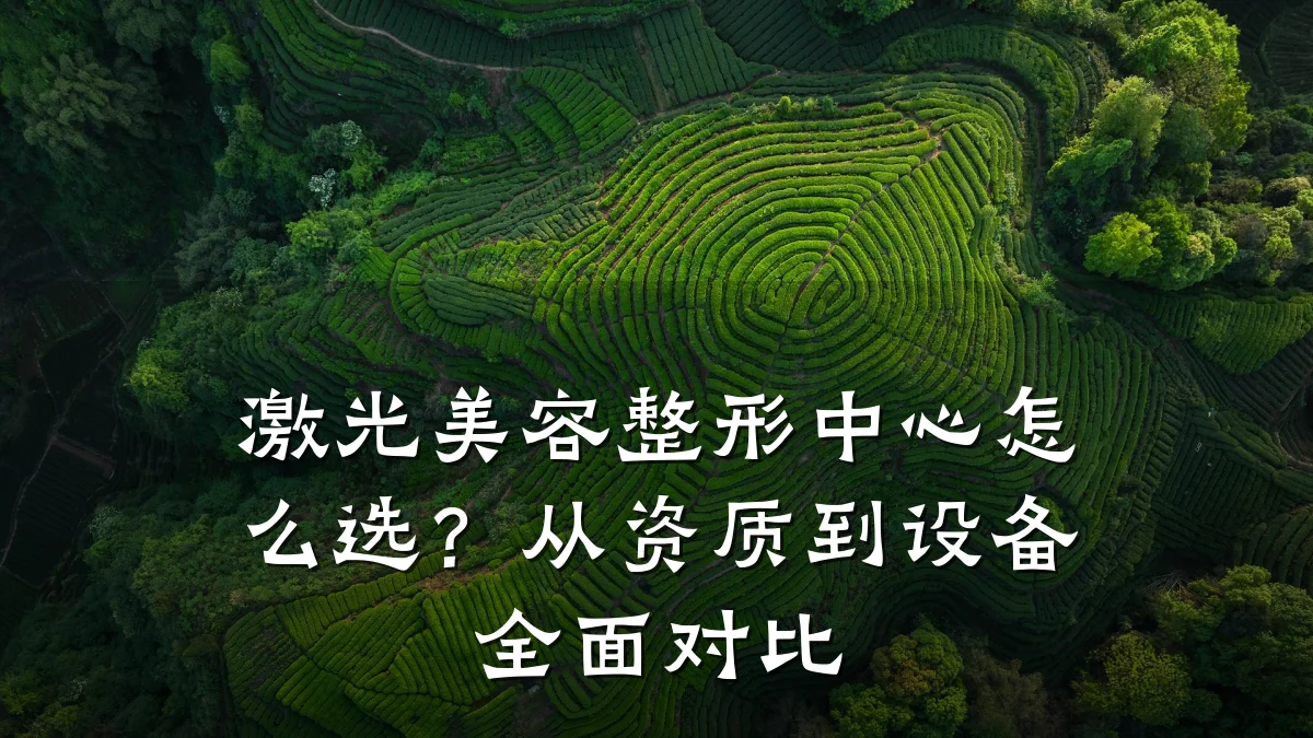激光美容整形中心怎么选？从资质到设备全面对比