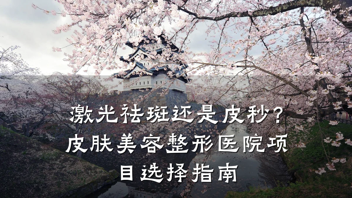 激光祛斑还是皮秒？皮肤美容整形医院项目选择指南