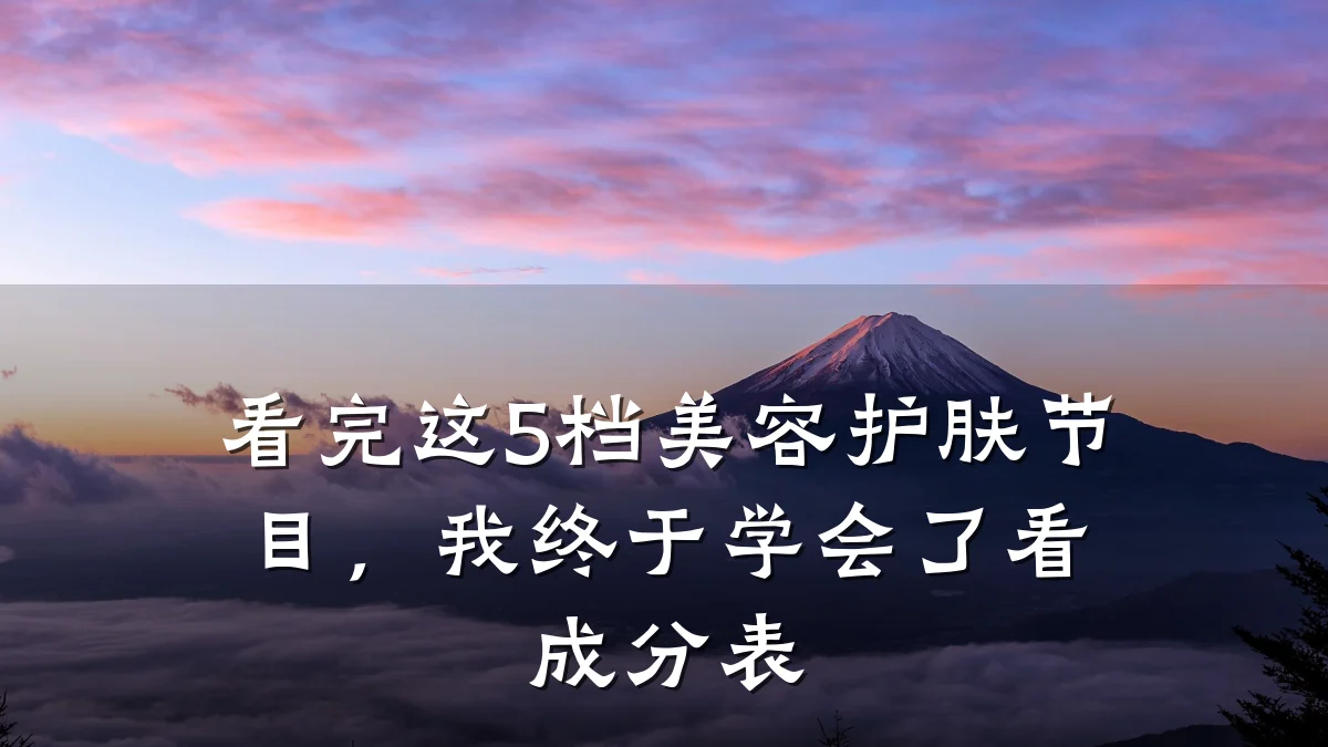 看完这5档美容护肤节目，我终于学会了看成分表