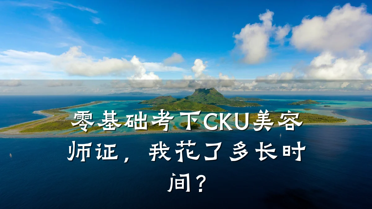 零基础考下CKU美容师证，我花了多长时间？