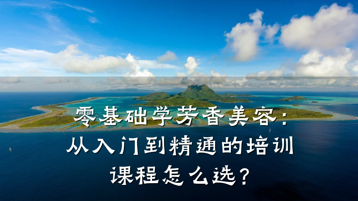 零基础学芳香美容：从入门到精通的培训课程怎么选？
