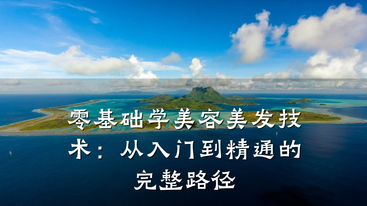 零基础学美容美发技术：从入门到精通的完整路径