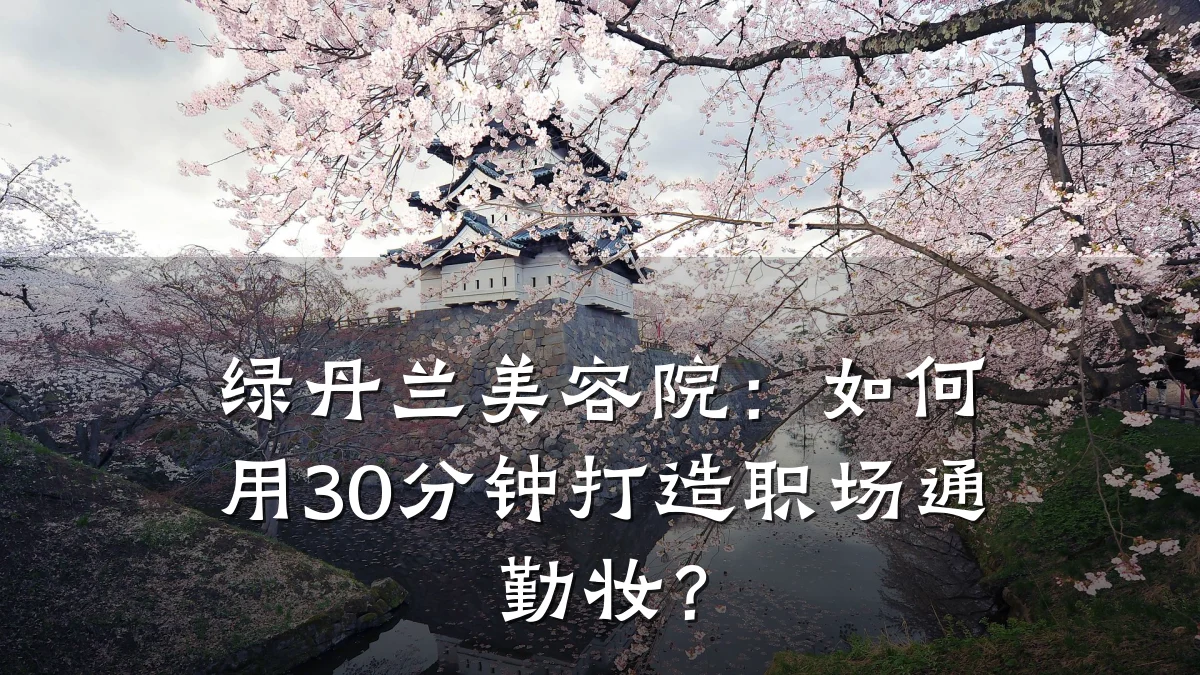 绿丹兰美容院：如何用30分钟打造职场通勤妆？