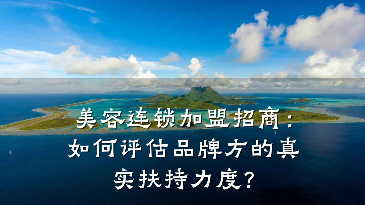 美容连锁加盟招商：如何评估品牌方的真实扶持力度？