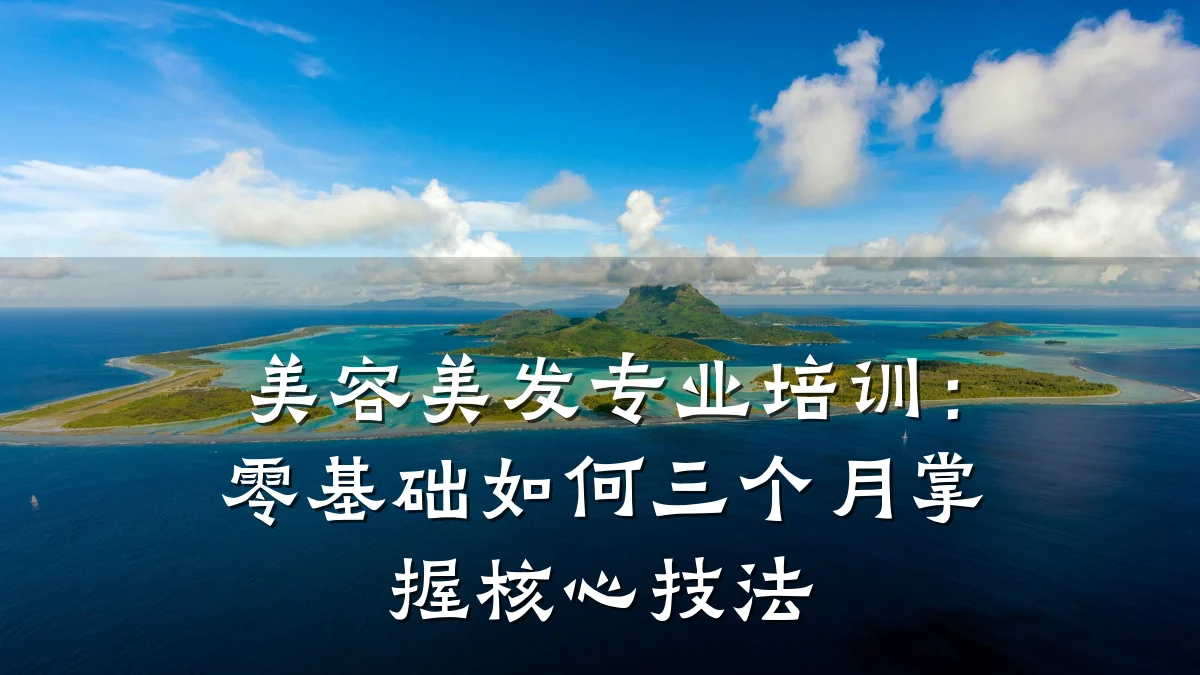 美容美发专业培训：零基础如何三个月掌握核心技法