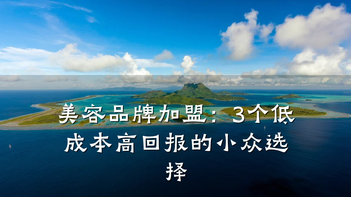 美容品牌加盟：3个低成本高回报的小众选择