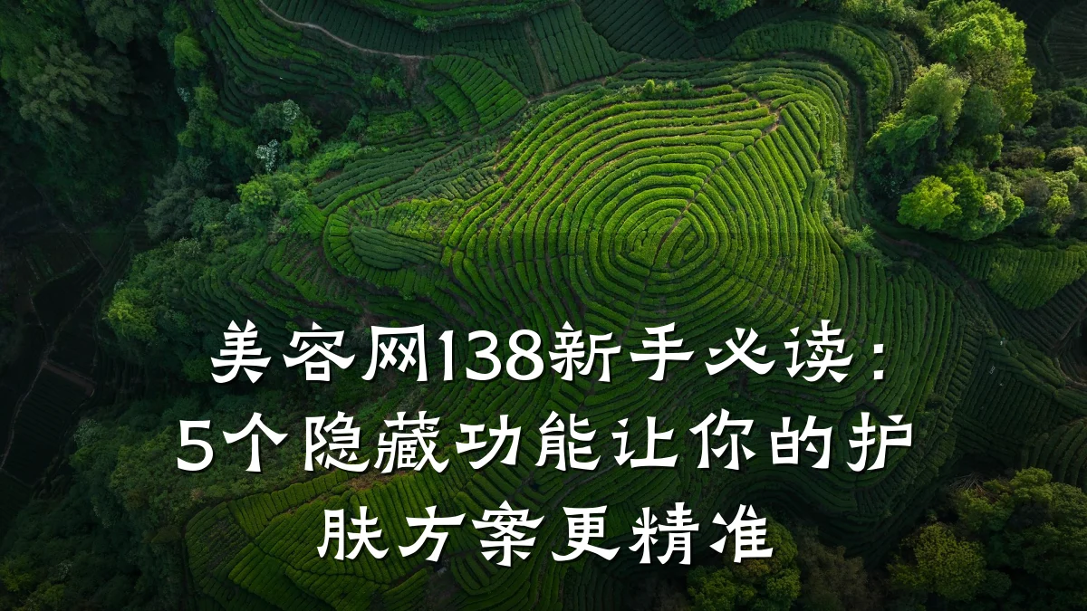 美容网138新手必读：5个隐藏功能让你的护肤方案更精准