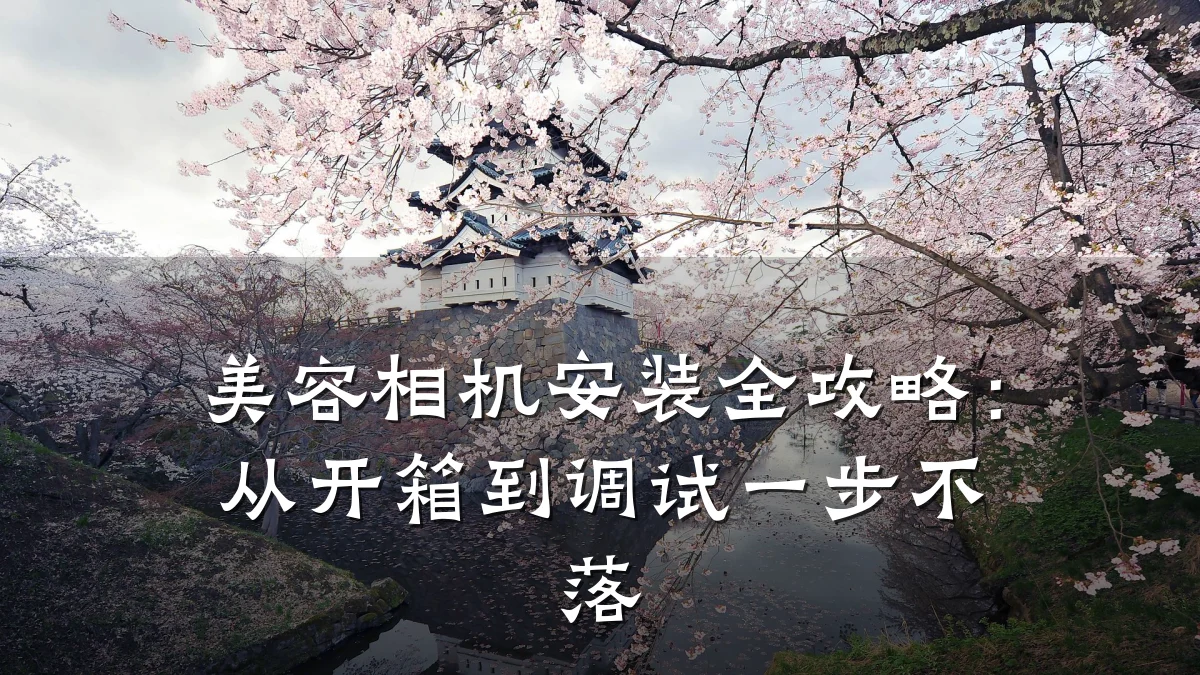 美容相机安装全攻略：从开箱到调试一步不落