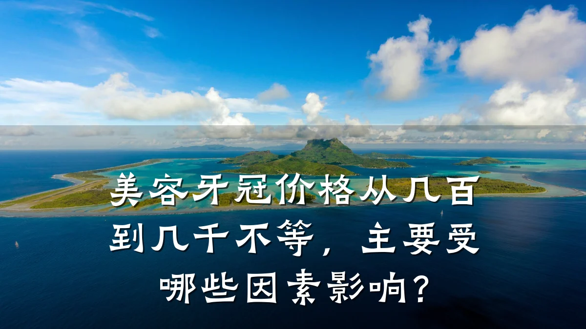 美容牙冠价格从几百到几千不等，主要受哪些因素影响？