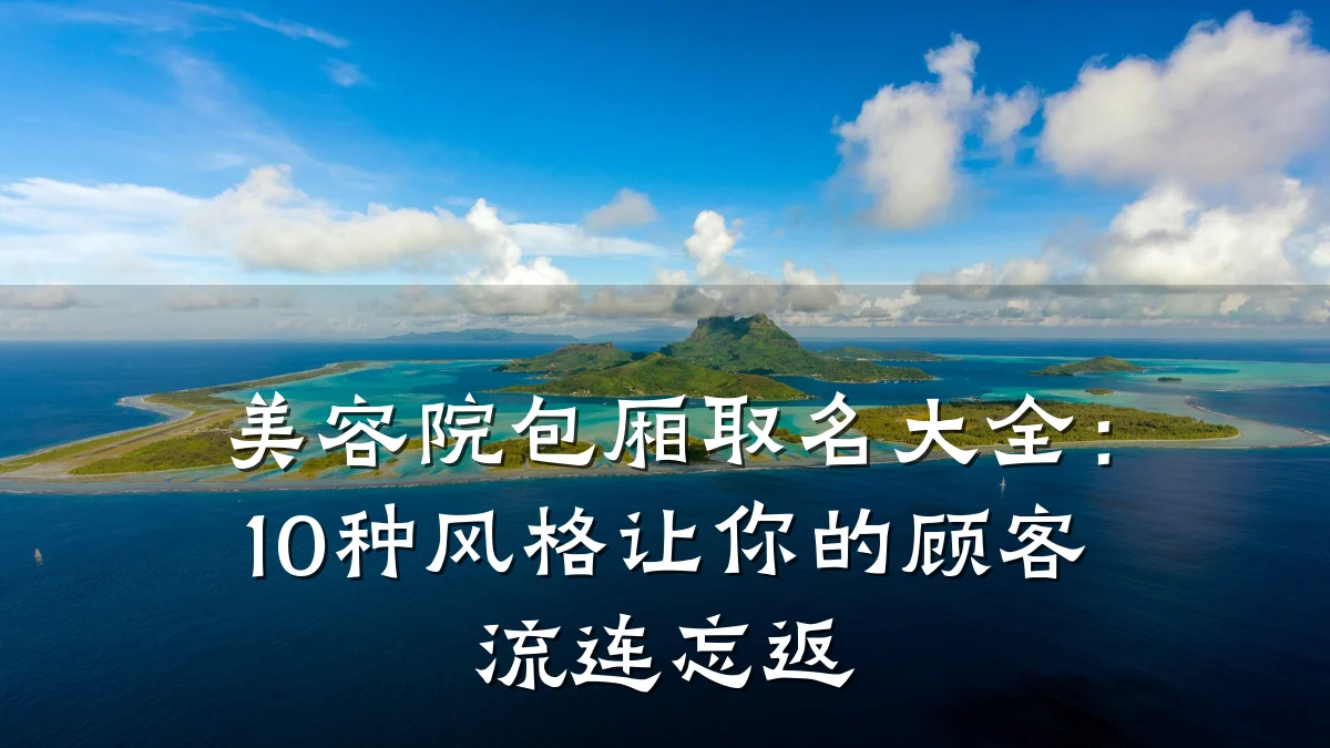 美容院包厢取名大全：10种风格让你的顾客流连忘返