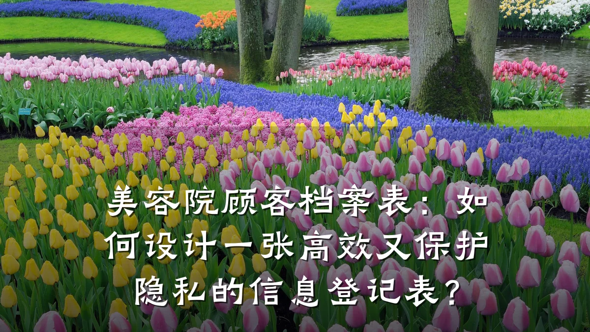 美容院顾客档案表：如何设计一张高效又保护隐私的信息登记表？