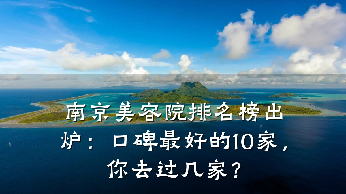 南京美容院排名榜出炉：口碑最好的10家，你去过几家？