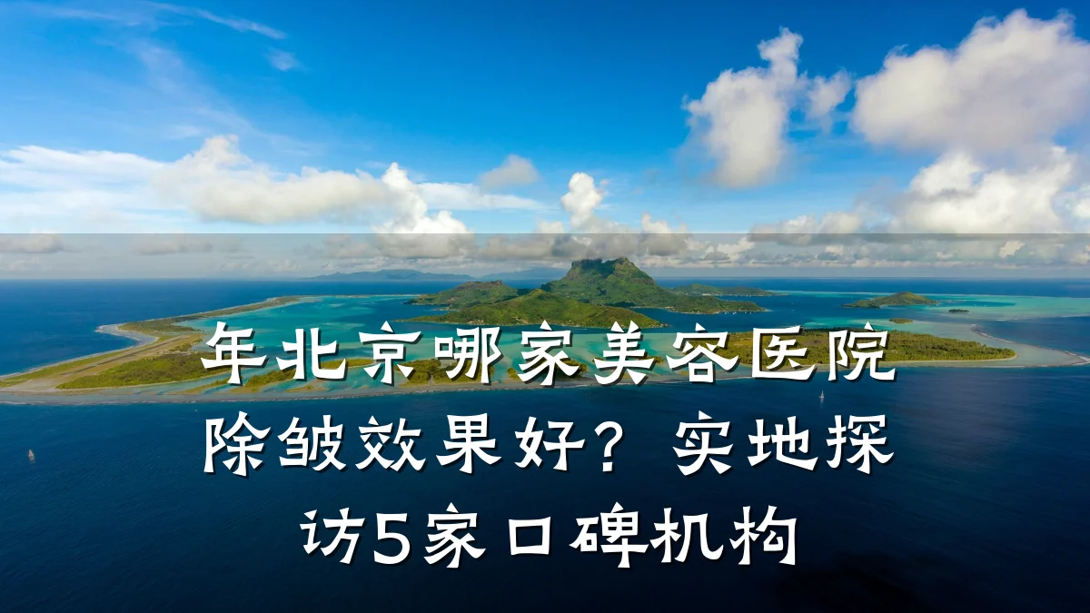 年北京哪家美容医院除皱效果好？实地探访5家口碑机构