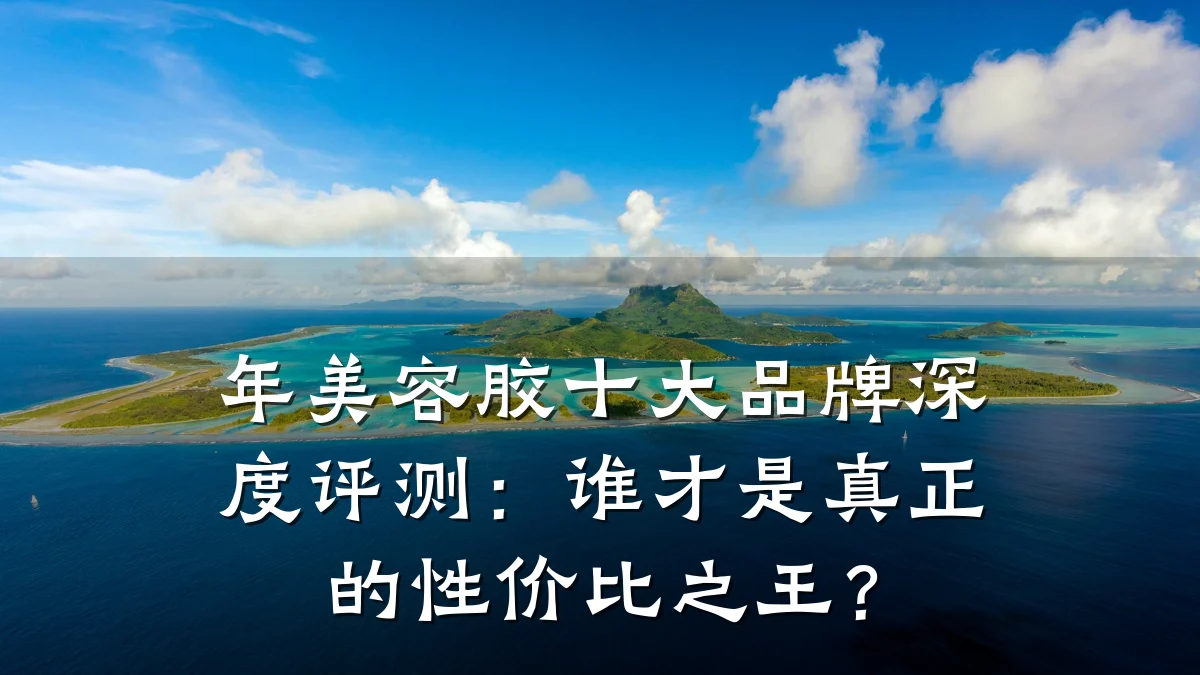 年美容胶十大品牌深度评测：谁才是真正的性价比之王？