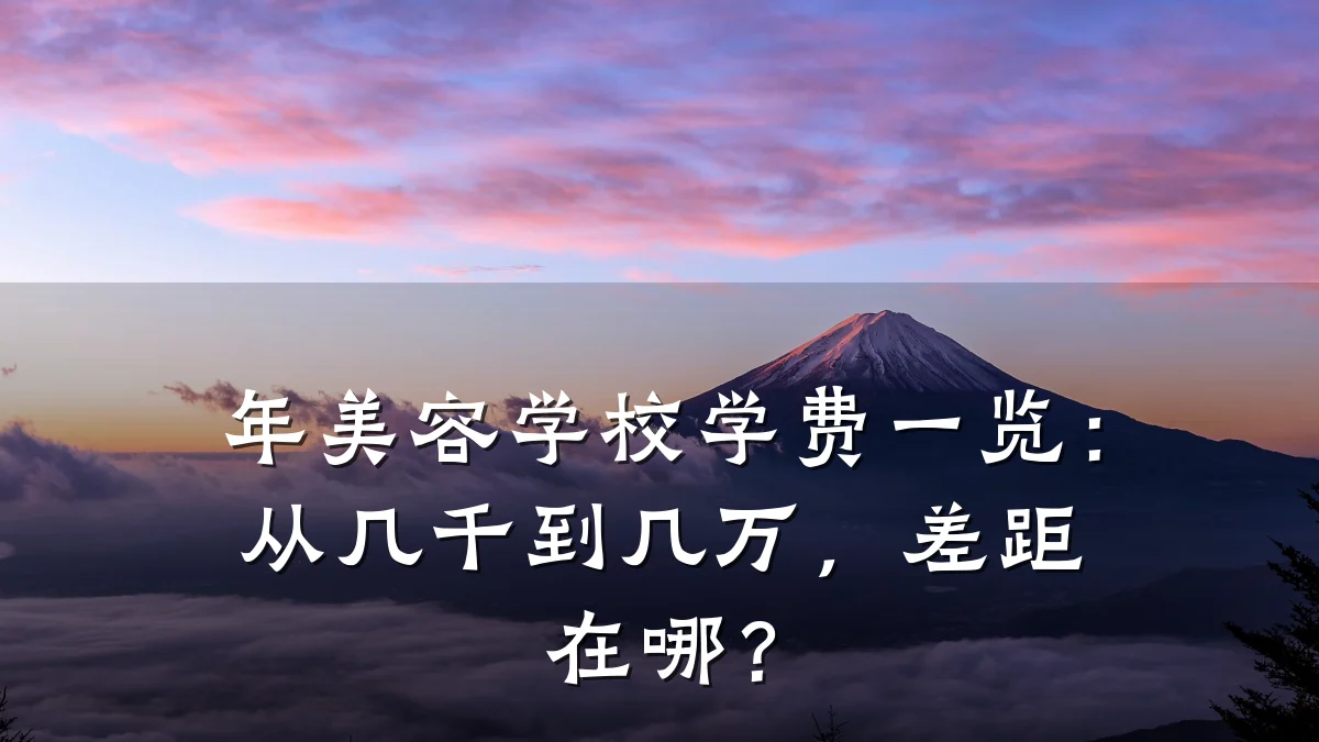 年美容学校学费一览：从几千到几万，差距在哪？