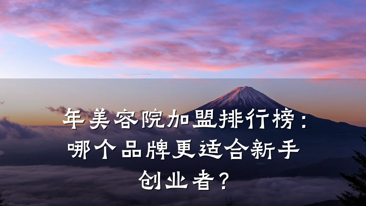 年美容院加盟排行榜：哪个品牌更适合新手创业者？