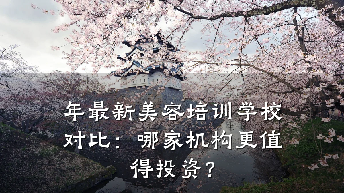年最新美容培训学校对比：哪家机构更值得投资？