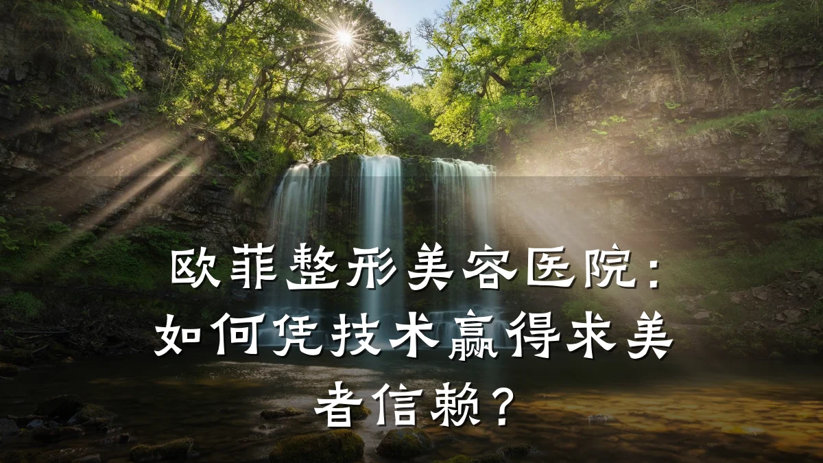 欧菲整形美容医院：如何凭技术赢得求美者信赖？