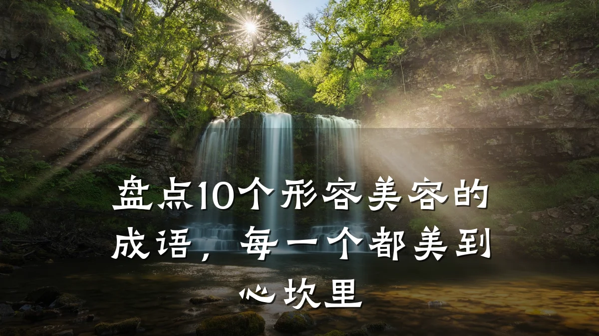 盘点10个形容美容的成语，每一个都美到心坎里
