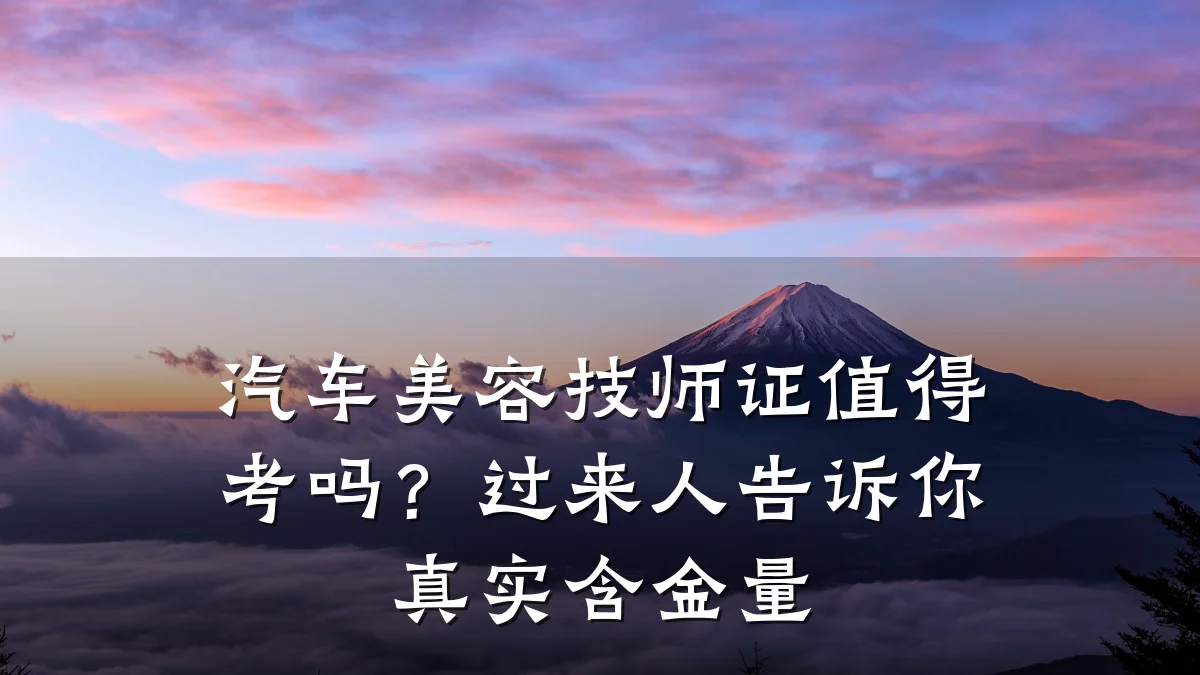 汽车美容技师证值得考吗？过来人告诉你真实含金量