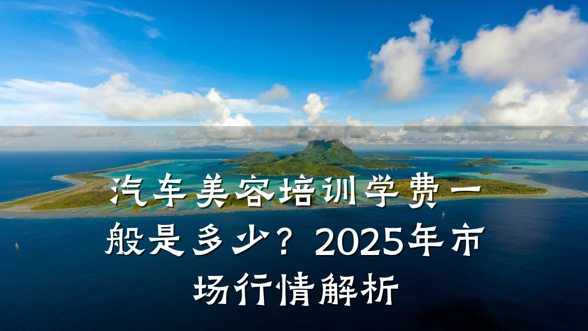 汽车美容培训学费一般是多少？2025年市场行情解析