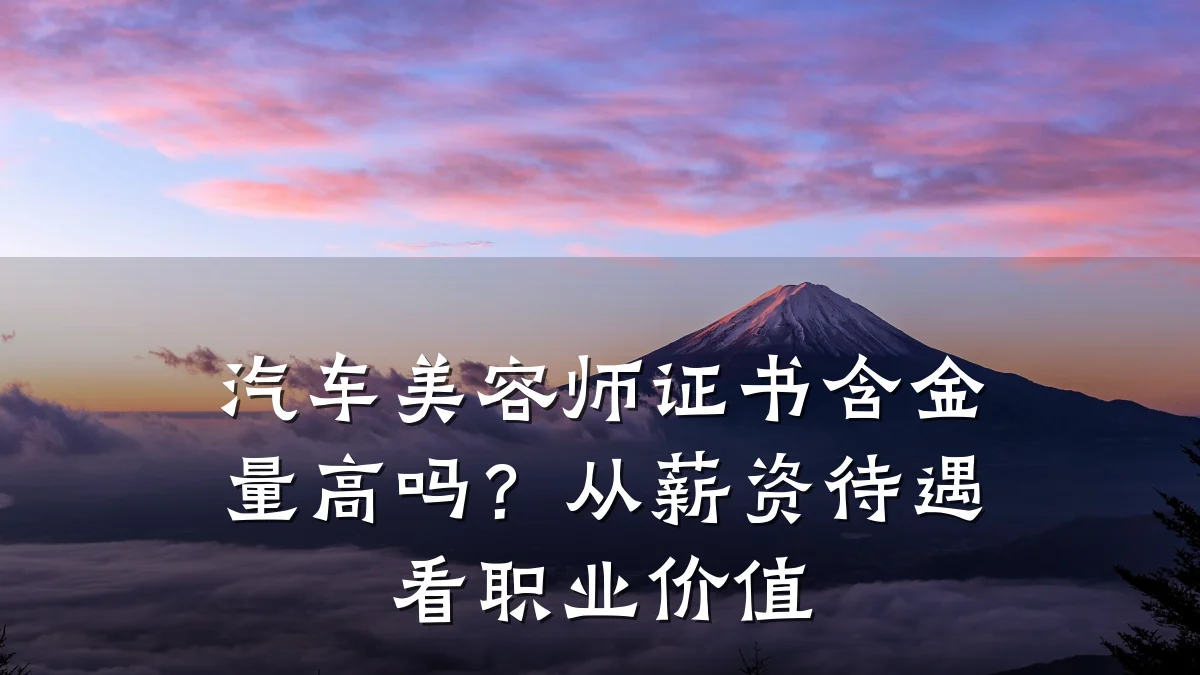 汽车美容师证书含金量高吗？从薪资待遇看职业价值
