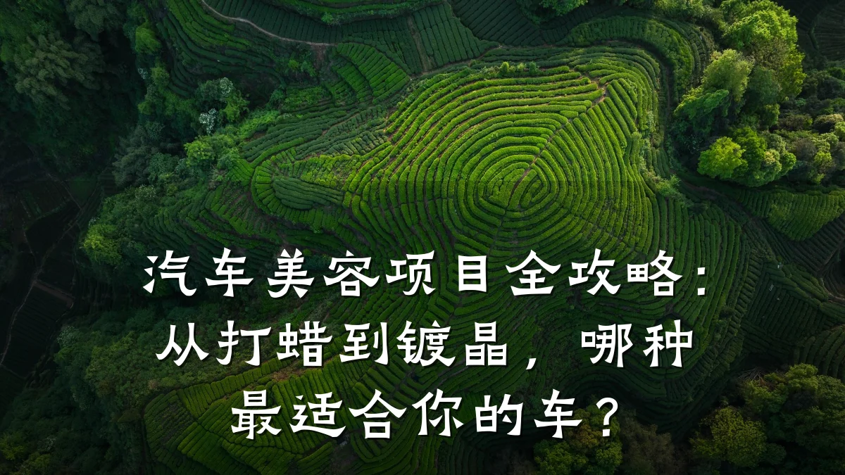 汽车美容项目全攻略：从打蜡到镀晶，哪种最适合你的车？