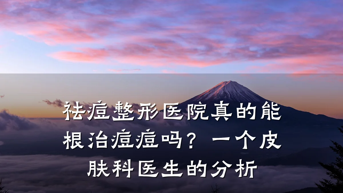 祛痘整形医院真的能根治痘痘吗?一个皮肤科医生的分析