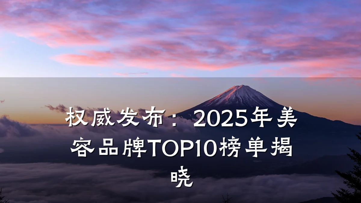 权威发布：2025年美容品牌TOP10榜单揭晓