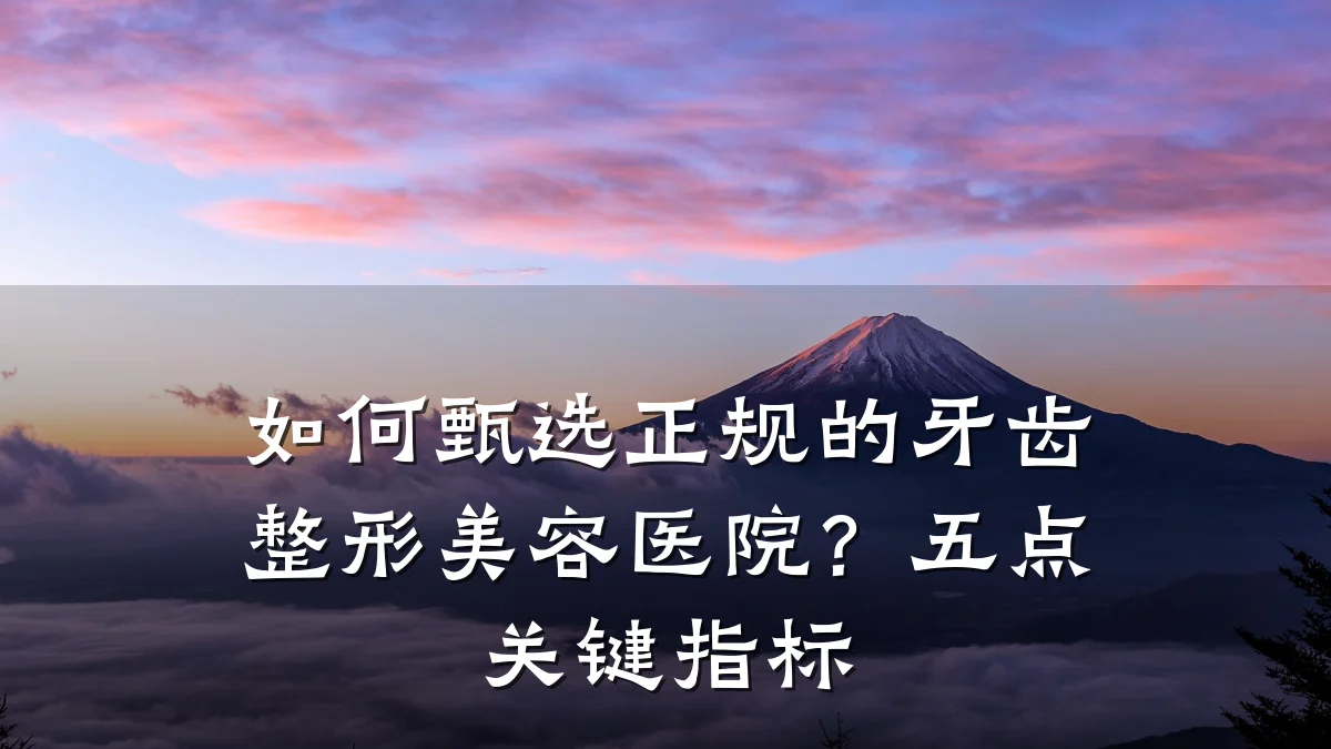 如何甄选正规的牙齿整形美容医院？五点关键指标