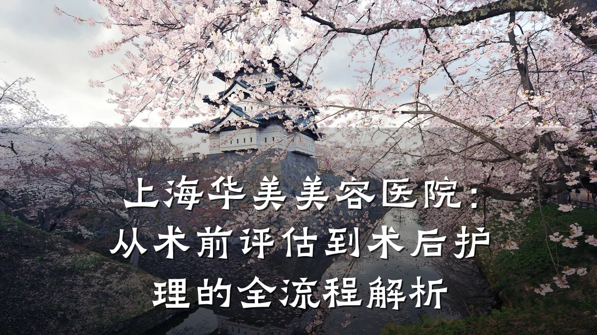 上海华美美容医院：从术前评估到术后护理的全流程解析