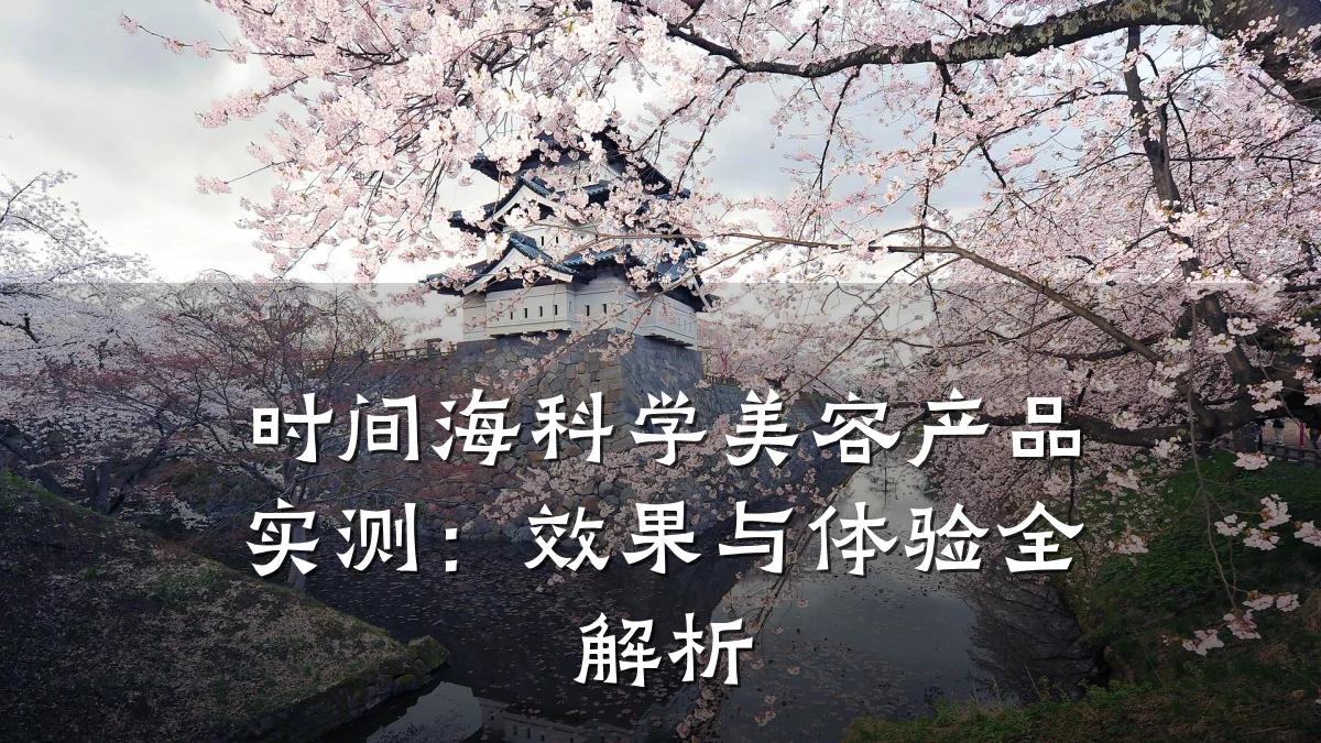时间海科学美容产品实测：效果与体验全解析