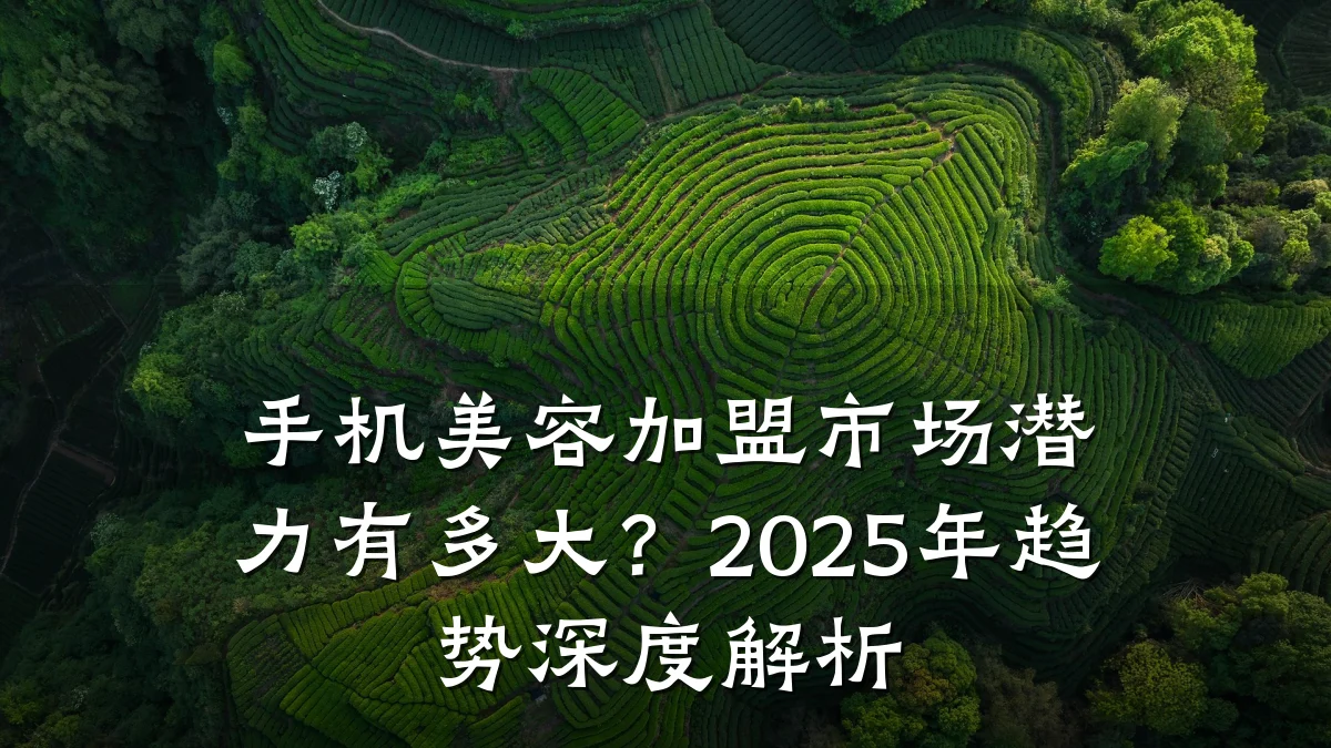手机美容加盟市场潜力有多大？2025年趋势深度解析