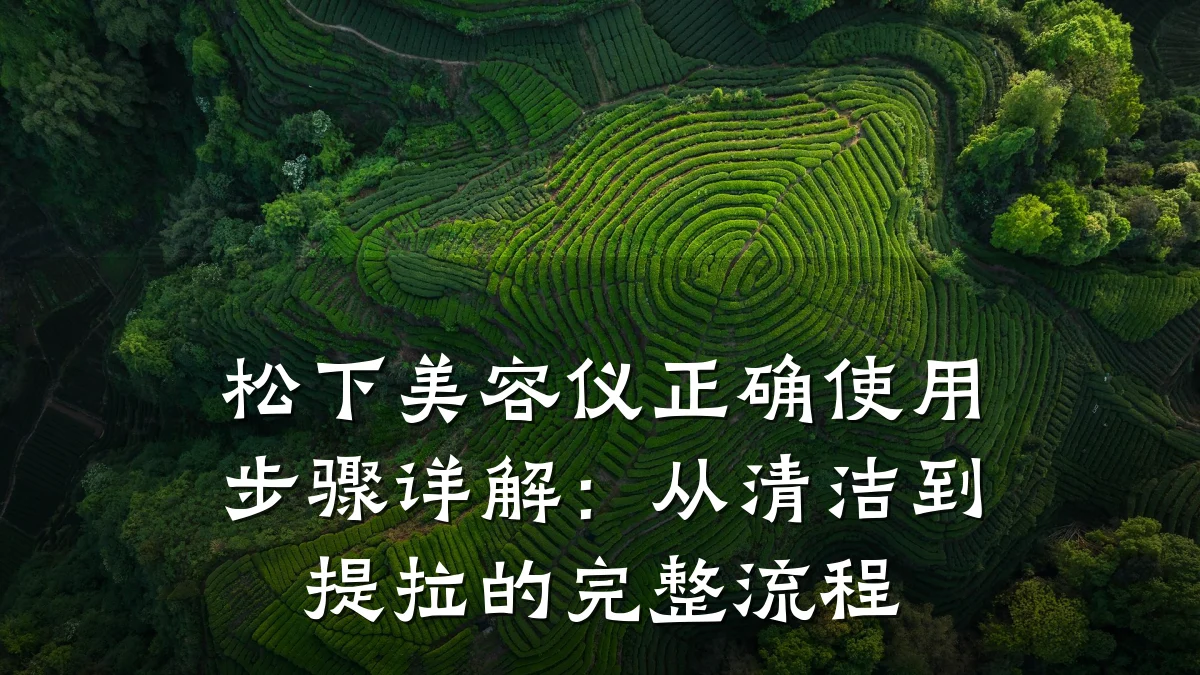 松下美容仪正确使用步骤详解：从清洁到提拉的完整流程