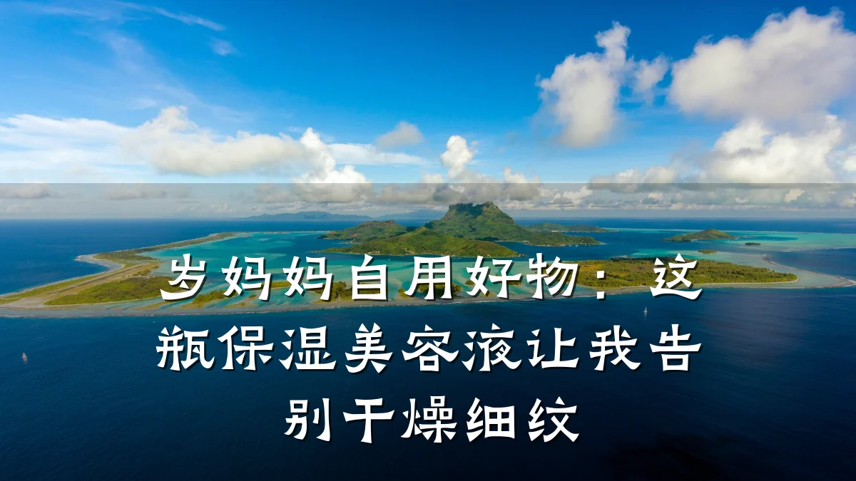 岁妈妈自用好物：这瓶保湿美容液让我告别干燥细纹
