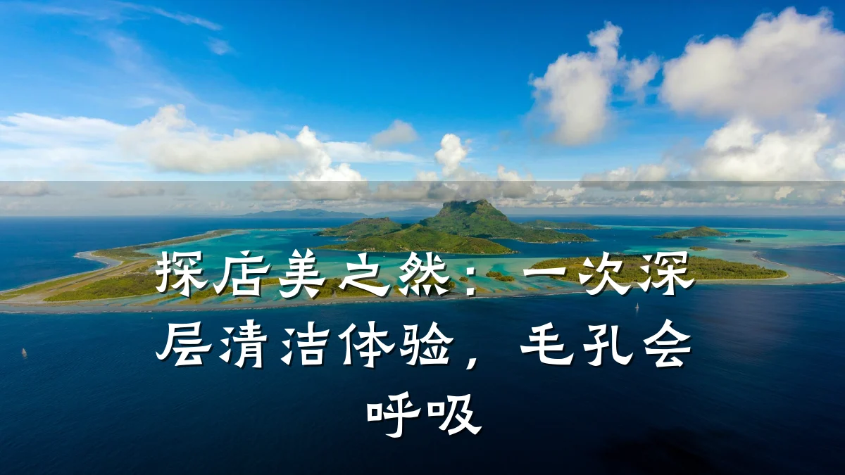 探店美之然：一次深层清洁体验，毛孔会呼吸