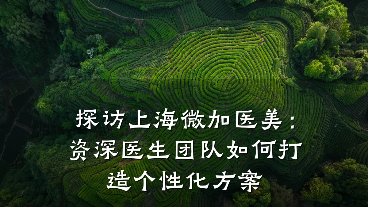 探访上海微加医美：资深医生团队如何打造个性化方案