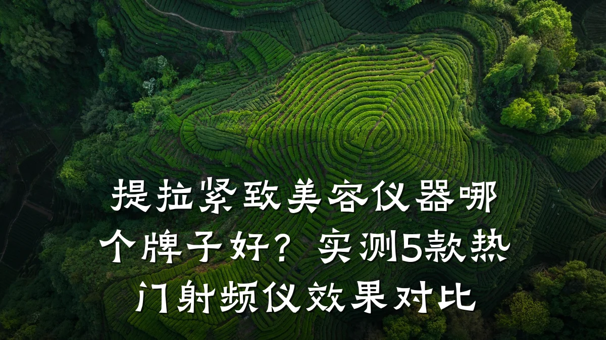 提拉紧致美容仪器哪个牌子好？实测5款热门射频仪效果对比