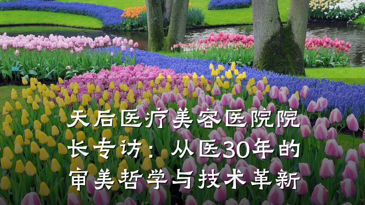 天后医疗美容医院院长专访：从医30年的审美哲学与技术革新