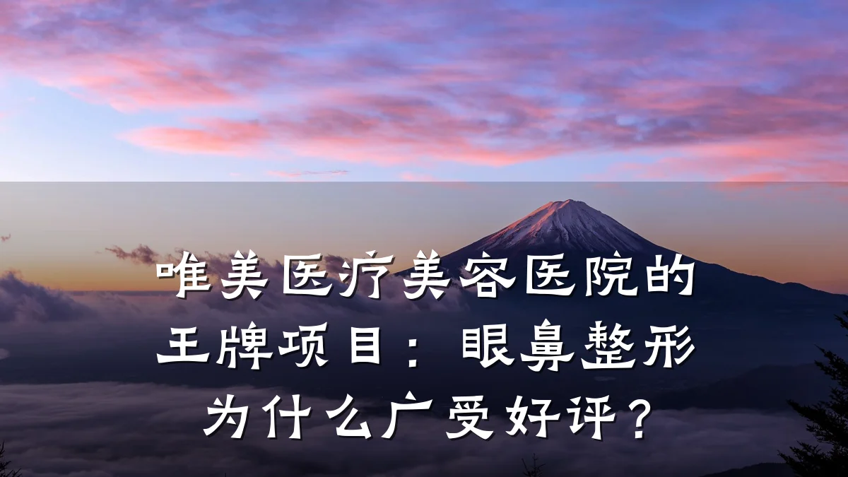 唯美医疗美容医院的王牌项目：眼鼻整形为什么广受好评？