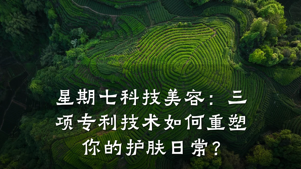 星期七科技美容：三项专利技术如何重塑你的护肤日常？
