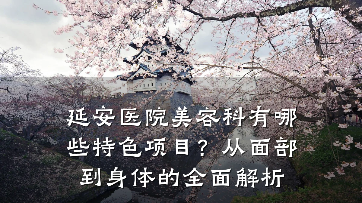 延安医院美容科有哪些特色项目？从面部到身体的全面解析