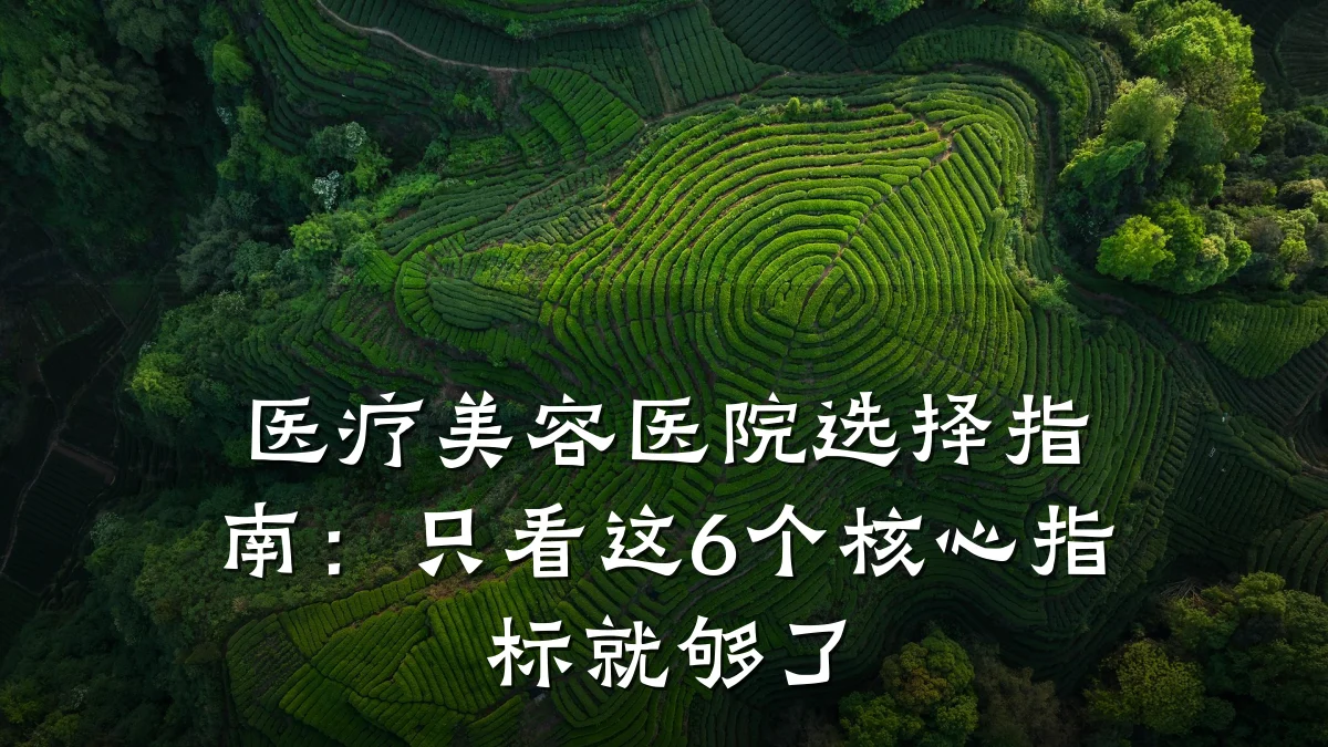 医疗美容医院选择指南：只看这6个核心指标就够了