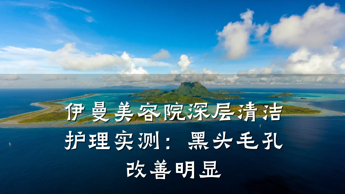 伊曼美容院深层清洁护理实测：黑头毛孔改善明显